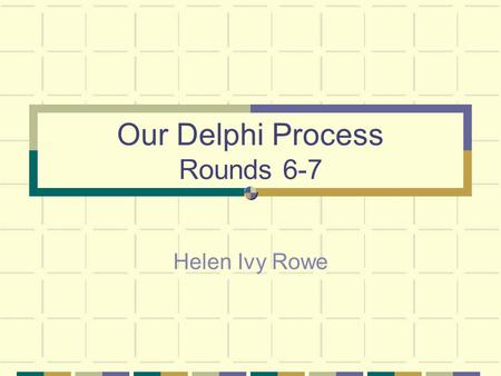 Our Delphi Process Rounds 6-7 Helen Ivy Rowe. Procedure A set of carefully designed sequential questionnaires interspersed with summarized information.