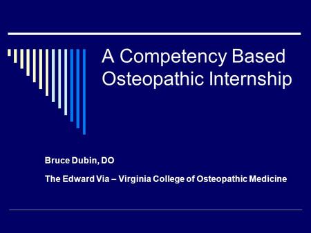 A Competency Based Osteopathic Internship Bruce Dubin, DO The Edward Via – Virginia College of Osteopathic Medicine.