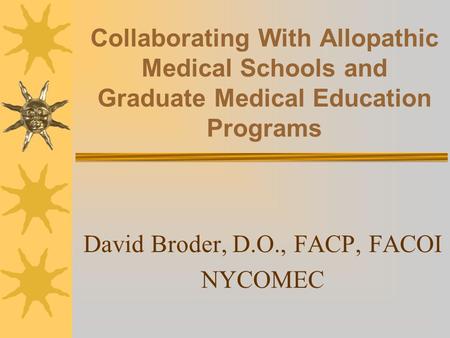 Collaborating With Allopathic Medical Schools and Graduate Medical Education Programs David Broder, D.O., FACP, FACOI NYCOMEC.
