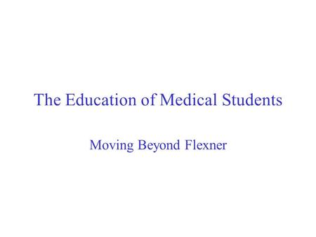 The Education of Medical Students Moving Beyond Flexner.