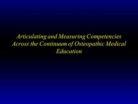 Articulating and Measuring Competencies Across the Continuum of Osteopathic Medical Education