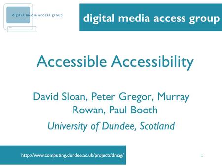1 Accessible Accessibility David Sloan, Peter Gregor, Murray Rowan, Paul Booth University of Dundee, Scotland.