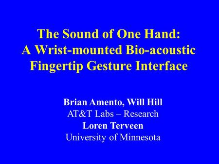 The Sound of One Hand: A Wrist-mounted Bio-acoustic Fingertip Gesture Interface Brian Amento, Will Hill AT&T Labs – Research Loren Terveen University of.
