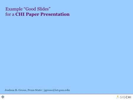 Example Good Slides for a CHI Paper Presentation Joshua B. Gross, Penn State |