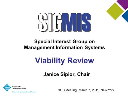 Special Interest Group on Management Information Systems Viability Review Janice Sipior, Chair SGB Meeting, March 7, 2011, New York.