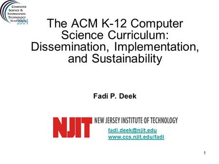 The ACM K-12 Computer Science Curriculum: Dissemination, Implementation, and Sustainability Fadi P. Deek fadi.deek@njit.edu www.ccs.njit.edu/fadi.