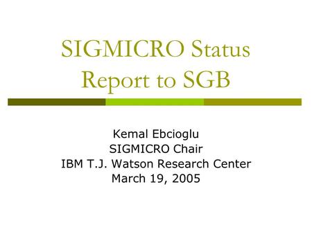 SIGMICRO Status Report to SGB Kemal Ebcioglu SIGMICRO Chair IBM T.J. Watson Research Center March 19, 2005.