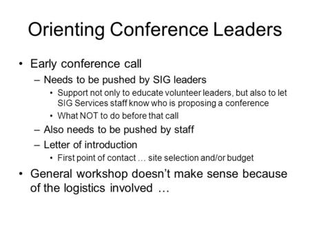 Orienting Conference Leaders Early conference call –Needs to be pushed by SIG leaders Support not only to educate volunteer leaders, but also to let SIG.