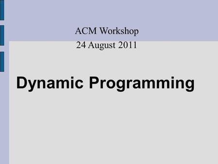 Dynamic Programming ACM Workshop 24 August 2011. Dynamic Programming Dynamic Programming is a programming technique that dramatically reduces the runtime.