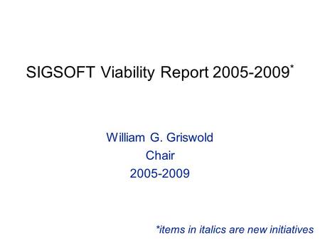 SIGSOFT Viability Report 2005-2009 * William G. Griswold Chair 2005-2009 *items in italics are new initiatives.