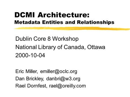 DCMI Architecture: Metadata Entities and Relationships Dublin Core 8 Workshop National Library of Canada, Ottawa 2000-10-04 Eric Miller,