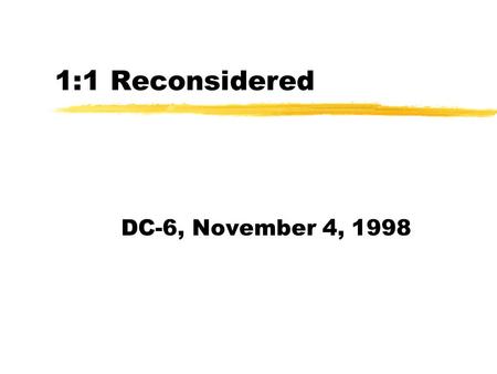 1:1 Reconsidered DC-6, November 4, 1998. History zJuly 97: RLG Metadata Summit yArchives, museums, libraries yIdentified need for flexible description.