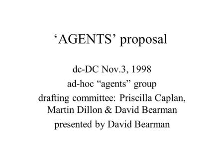 AGENTS proposal dc-DC Nov.3, 1998 ad-hoc agents group drafting committee: Priscilla Caplan, Martin Dillon & David Bearman presented by David Bearman.
