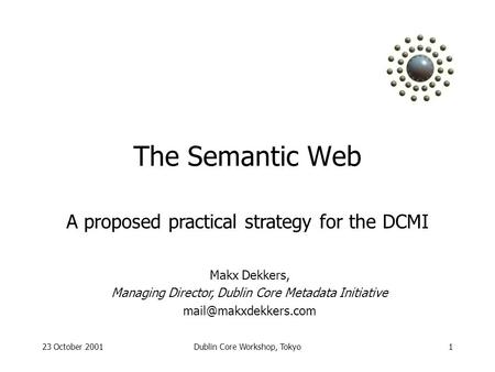 23 October 2001Dublin Core Workshop, Tokyo1 The Semantic Web Makx Dekkers, Managing Director, Dublin Core Metadata Initiative A proposed.