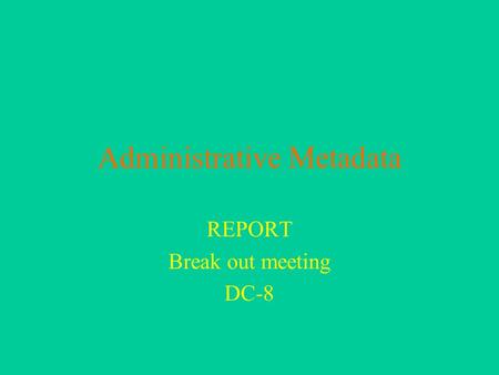 Administrative Metadata REPORT Break out meeting DC-8.