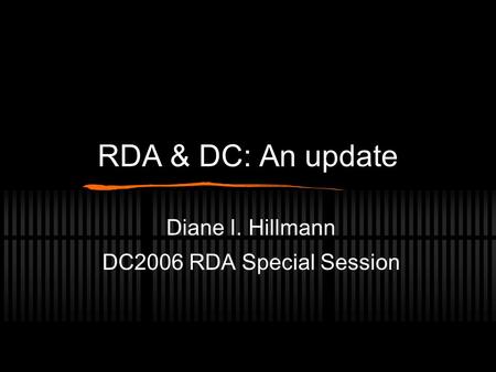 RDA & DC: An update Diane I. Hillmann DC2006 RDA Special Session.