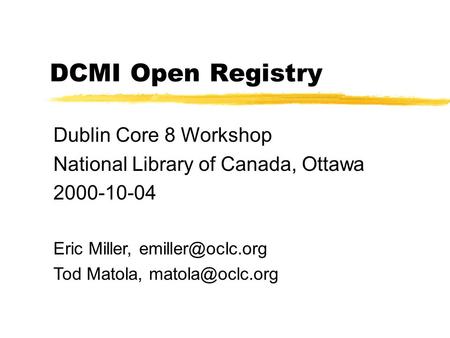 DCMI Open Registry Dublin Core 8 Workshop National Library of Canada, Ottawa 2000-10-04 Eric Miller, Tod Matola,
