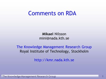 The Knowledge Management Research Group 1 Comments on RDA Mikael Nilsson The Knowledge Management Research Group Royal Institute of Technology,
