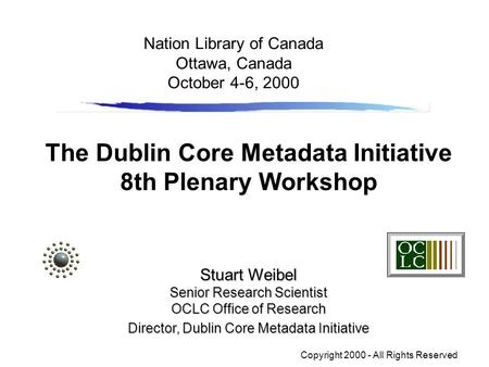 The Dublin Core Metadata Initiative 8th Plenary Workshop Stuart Weibel Senior Research Scientist OCLC Office of Research Director, Dublin Core Metadata.