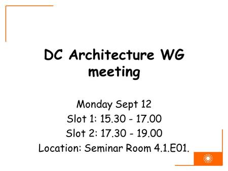 DC Architecture WG meeting Monday Sept 12 Slot 1: 15.30 - 17.00 Slot 2: 17.30 - 19.00 Location: Seminar Room 4.1.E01.