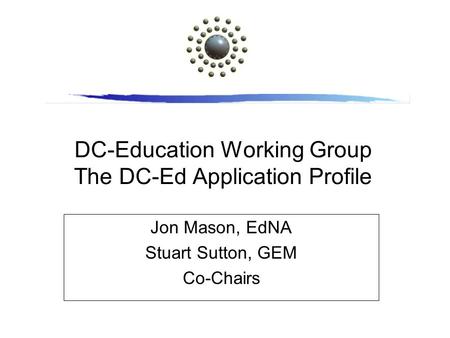 DC-Education Working Group The DC-Ed Application Profile Jon Mason, EdNA Stuart Sutton, GEM Co-Chairs.
