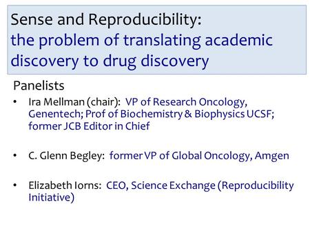 Sense and Reproducibility: the problem of translating academic discovery to drug discovery Panelists Ira Mellman (chair): VP of Research Oncology, Genentech;