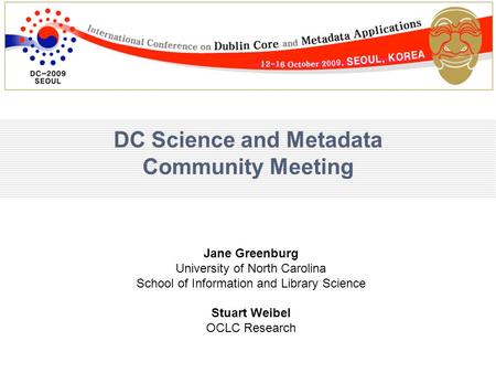 DC Science and Metadata Community Meeting Jane Greenburg University of North Carolina School of Information and Library Science Stuart Weibel OCLC Research.