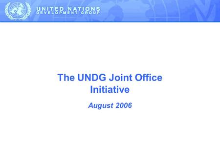 The UNDG Joint Office Initiative August 2006. ODA is increasing – but the UNs share is 