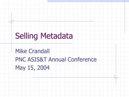 Selling Metadata Mike Crandall PNC ASIS&T Annual Conference May 15, 2004.