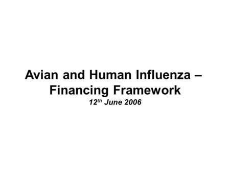 Avian and Human Influenza – Financing Framework 12 th June 2006.