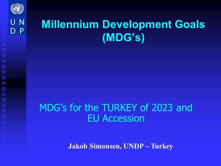 Millennium Development Goals (MDGs) MDGs for the TURKEY of 2023 and EU Accession Jakob Simonsen, UNDP – Turkey.