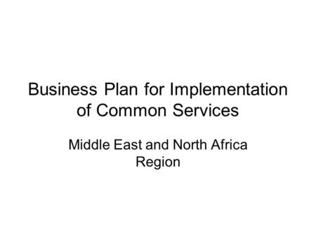 Business Plan for Implementation of Common Services Middle East and North Africa Region.