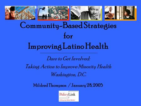 Dare to Get Involved: Taking Action to Improve Minority Health Washington, D.C. Mildred Thompson / January 28, 2005 Community-Based Strategies for Improving.