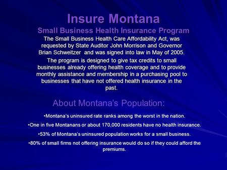Insure Montana Small Business Health Insurance Program The Small Business Health Care Affordability Act, was requested by State Auditor John Morrison and.