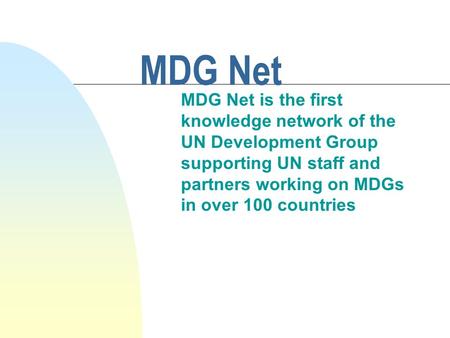 MDG Net MDG Net is the first knowledge network of the UN Development Group supporting UN staff and partners working on MDGs in over 100 countries.