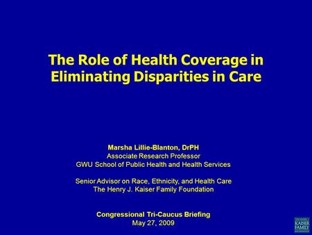 The Role of Health Coverage in Eliminating Disparities in Care Marsha Lillie-Blanton, DrPH Associate Research Professor GWU School of Public Health and.