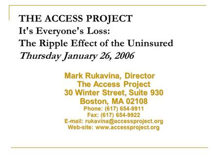 THE ACCESS PROJECT It's Everyone's Loss: The Ripple Effect of the Uninsured Thursday January 26, 2006 Mark Rukavina, Director The Access Project 30 Winter.