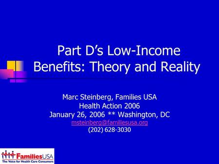 Part Ds Low-Income Benefits: Theory and Reality Marc Steinberg, Families USA Health Action 2006 January 26, 2006 ** Washington, DC