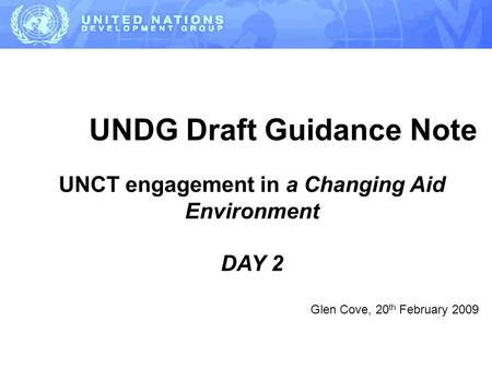 UNDG Draft Guidance Note UNCT engagement in a Changing Aid Environment DAY 2 Glen Cove, 20 th February 2009.