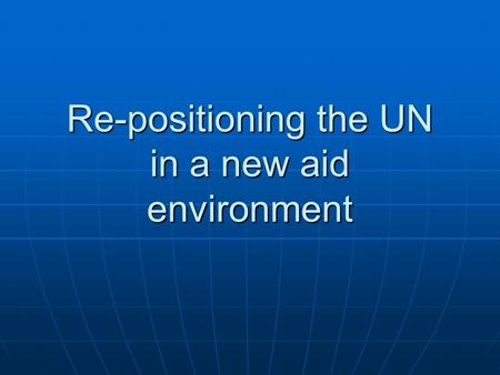 Re-positioning the UN in a new aid environment. The UN response to the challenges of a new aid environment 1.Putting national strategies and plans at.