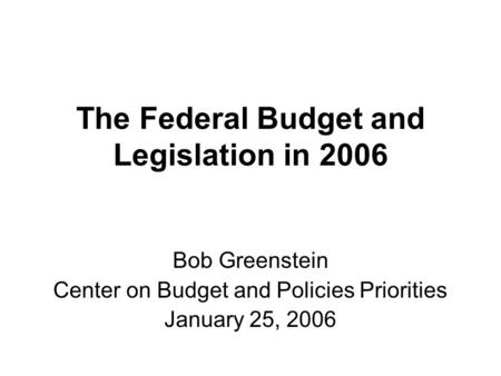 The Federal Budget and Legislation in 2006 Bob Greenstein Center on Budget and Policies Priorities January 25, 2006.