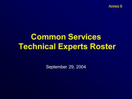 Common Services Technical Experts Roster September 29, 2004 Annex 6.
