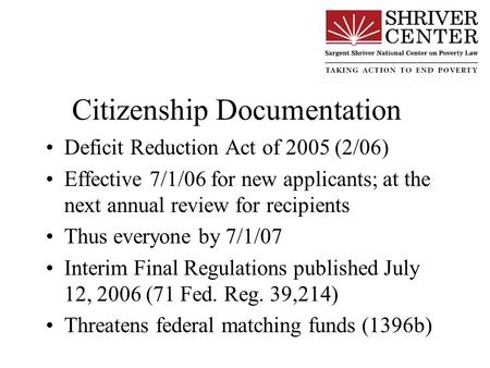Citizenship Documentation Deficit Reduction Act of 2005 (2/06) Effective 7/1/06 for new applicants; at the next annual review for recipients Thus everyone.