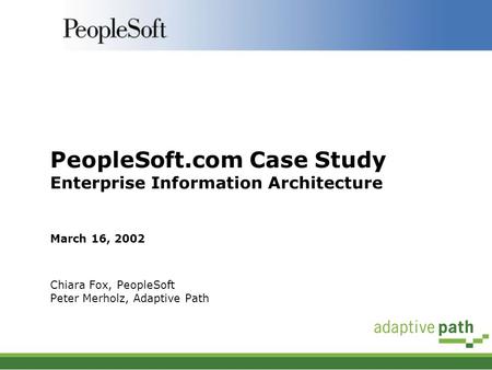 PeopleSoft.com Case Study Enterprise Information Architecture March 16, 2002 Chiara Fox, PeopleSoft Peter Merholz, Adaptive Path.