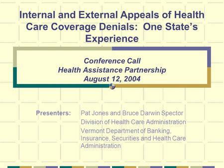Internal and External Appeals of Health Care Coverage Denials: One States Experience Conference Call Health Assistance Partnership August 12, 2004 Presenters: