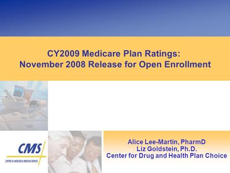 CY2009 Medicare Plan Ratings: November 2008 Release for Open Enrollment Alice Lee-Martin, PharmD Liz Goldstein, Ph.D. Center for Drug and Health Plan Choice.