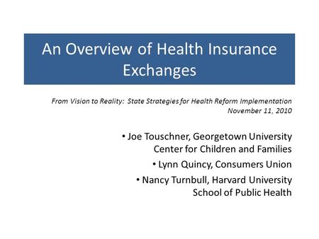An Overview of Health Insurance Exchanges Joe Touschner, Georgetown University Center for Children and Families Lynn Quincy, Consumers Union Nancy Turnbull,