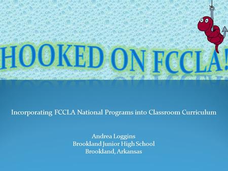 Incorporating FCCLA National Programs into Classroom Curriculum Andrea Loggins Brookland Junior High School Brookland, Arkansas.