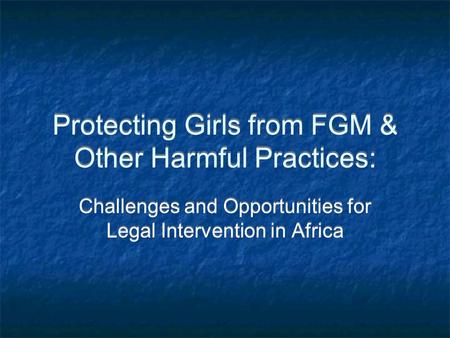 Protecting Girls from FGM & Other Harmful Practices: Challenges and Opportunities for Legal Intervention in Africa.