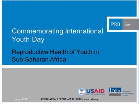 Commemorating International Youth Day Reproductive Health of Youth in Sub-Saharan Africa POPULATION REFERENCE BUREAU | www.prb.orgAugust 2011.